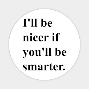 I'll be nicer if you'll be smarter. (black) Magnet